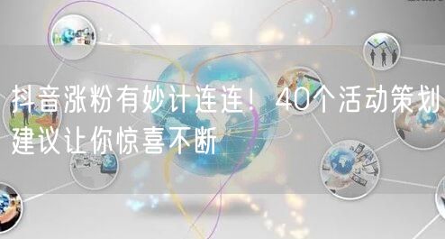 抖音涨粉有妙计连连！40个活动策划建议让你惊喜不断