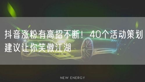 抖音涨粉有高招不断！40个活动策划建议让你笑傲江湖