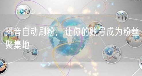 抖音自动刷粉，让你的账号成为粉丝聚集地