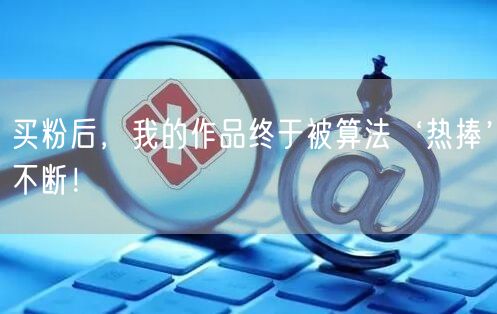 买粉后，我的作品终于被算法‘热捧’不断！