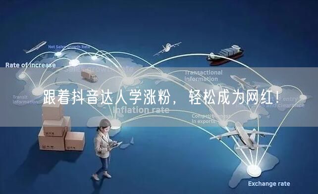 跟着抖音达人学涨粉，轻松成为网红！