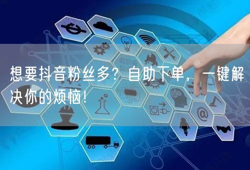 想要抖音粉丝多？自助下单，一键解决你的烦恼！