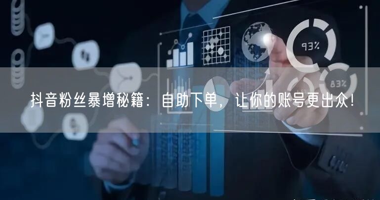抖音粉丝暴增秘籍：自助下单，让你的账号更出众！