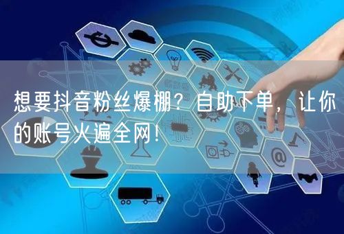 想要抖音粉丝爆棚？自助下单，让你的账号火