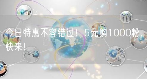 今日特惠不容错过！5元购1000粉，快来！