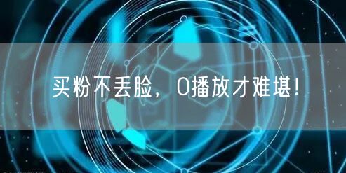 买粉不丢脸，0播放才难堪！