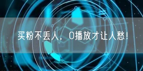 买粉不丢人，0播放才让人愁！