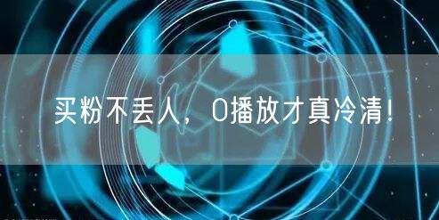 买粉不丢人，0播放才真冷清！