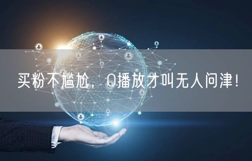 买粉不尴尬，0播放才叫无人问津！