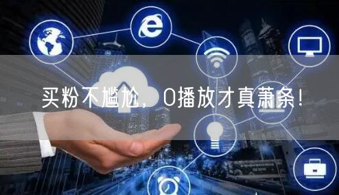 买粉不尴尬，0播放才真萧条！