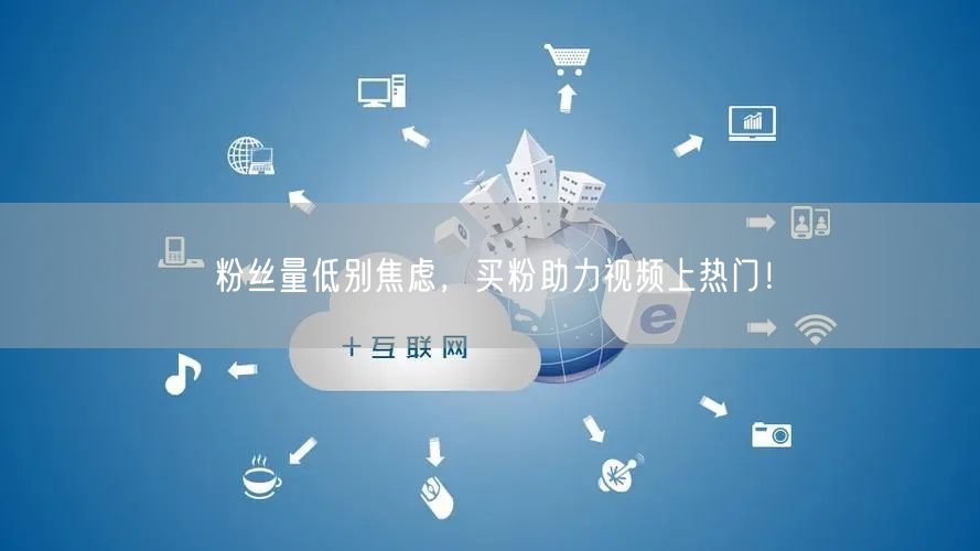 粉丝量低别焦虑，买粉助力视频上热门！
