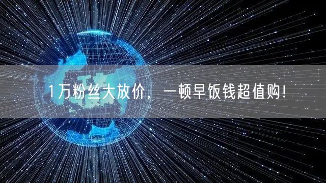 1万粉丝大放价，一顿早饭钱超值购！