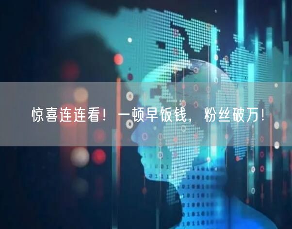 惊喜连连看！一顿早饭钱，粉丝破万！