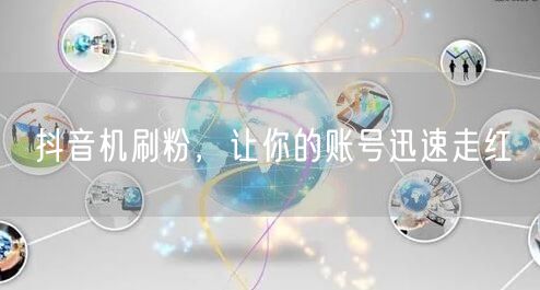 抖音机刷粉，让你的账号迅速走红