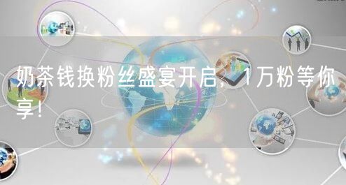 奶茶钱换粉丝盛宴开启，1万粉等你享！