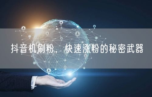 抖音机刷粉，快速涨粉的秘密武器