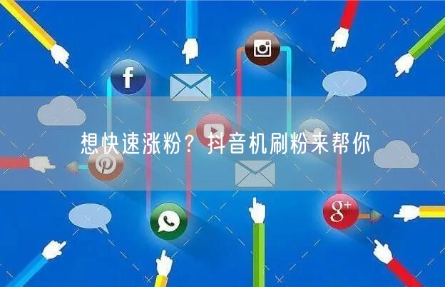 想快速涨粉？抖音机刷粉来帮你