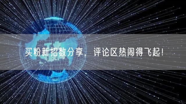 买粉新招数分享，评论区热闹得飞起！