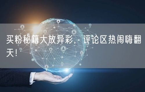 买粉秘籍大放异彩，评论区热闹嗨翻天！