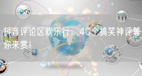 抖音评论区欢乐行：40个搞笑神评等你来赏