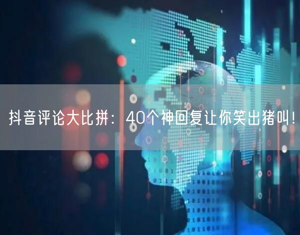抖音评论大比拼：40个神回复让你笑出猪叫！