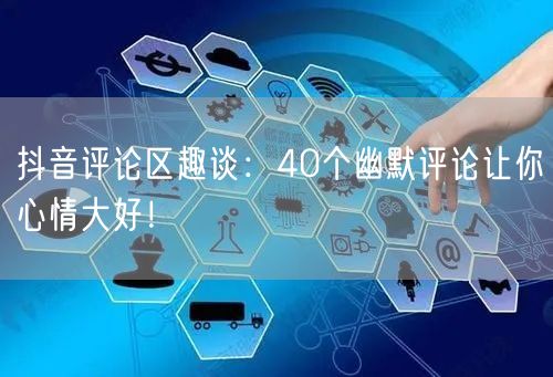 抖音评论区趣谈：40个幽默评论让你心情大好！