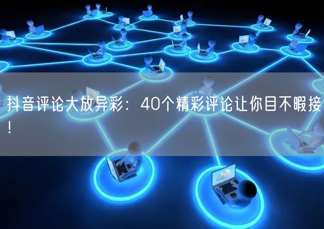 抖音评论大放异彩：40个精彩评论让你目不暇接！
