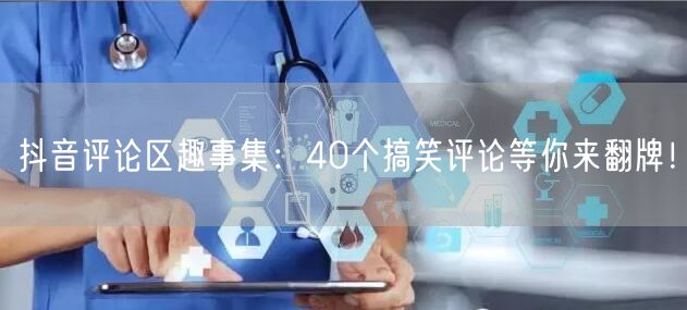 抖音评论区趣事集：40个搞笑评论等你来翻牌！