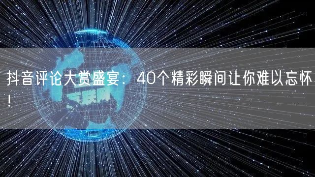 抖音评论大赏盛宴：40个精彩瞬间让你难以忘怀！