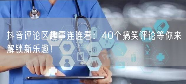 抖音评论区趣事连连看：40个搞笑评论等你来解锁新乐趣！