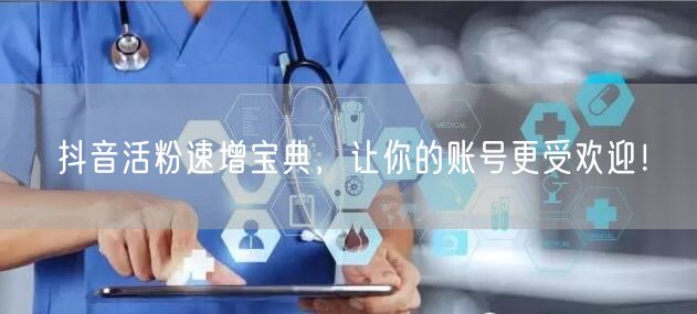 抖音活粉速增宝典，让你的账号更受欢迎！