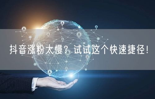 抖音涨粉太慢？试试这个快速捷径！
