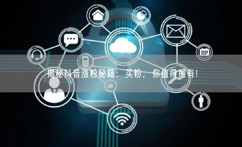 揭秘抖音涨粉秘籍：买粉，你值得拥有！