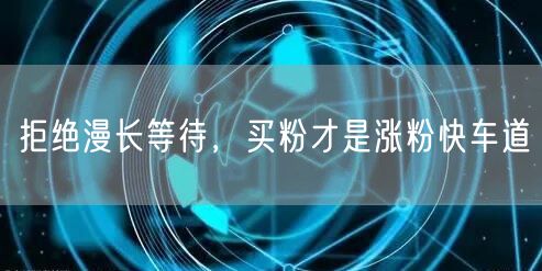 拒绝漫长等待，买粉才是涨粉快车道