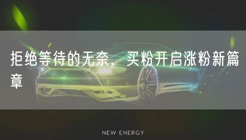 拒绝等待的无奈，买粉开启涨粉新篇章