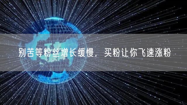 别苦等粉丝增长缓慢，买粉让你飞速涨粉