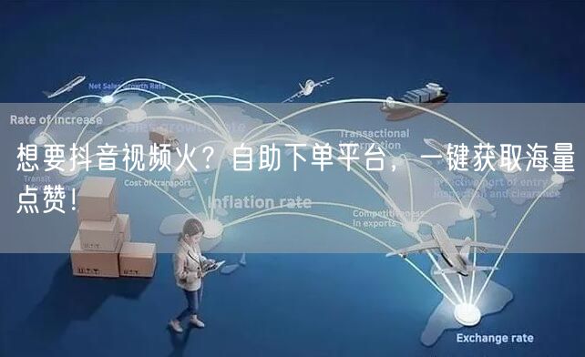 想要抖音视频火？自助下单平台，一键获取海量点赞！