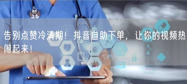 告别点赞冷清期！抖音自助下单，让你的视频