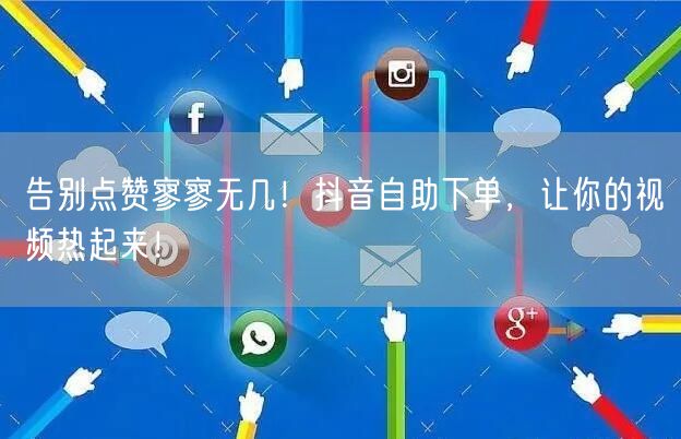 告别点赞寥寥无几！抖音自助下单，让你的视