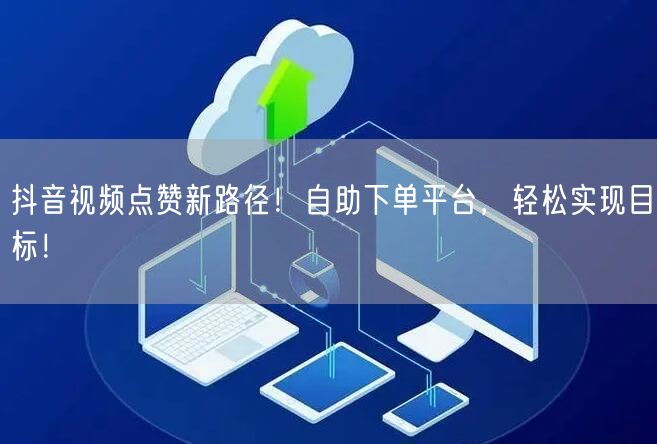 抖音视频点赞新路径！自助下单平台，轻松实