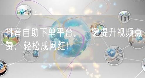 抖音自助下单平台，一键提升视频点赞，轻松成网红！