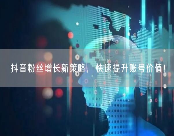 抖音粉丝增长新策略，快速提升账号价值！
