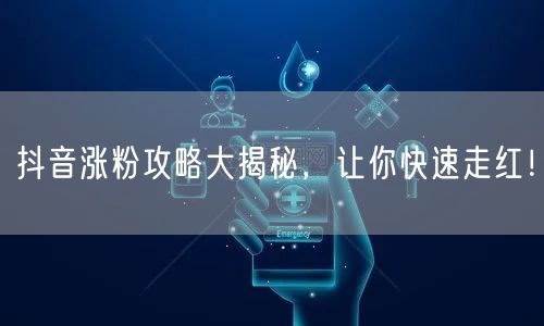 抖音涨粉攻略大揭秘，让你快速走红！