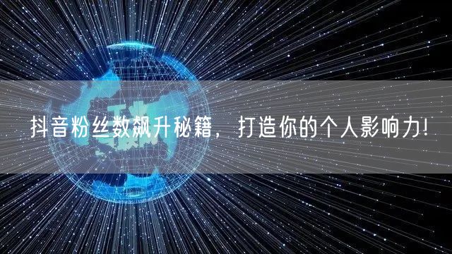 抖音粉丝数飙升秘籍，打造你的个人影响力！
