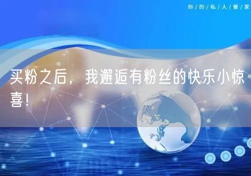 买粉之后，我邂逅有粉丝的快乐小惊喜！