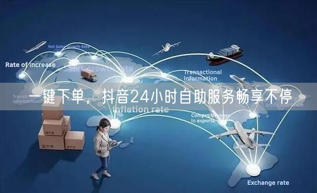 一键下单，抖音24小时自助服务畅享不停