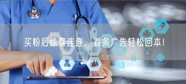 买粉后惊喜连连，首条广告轻松回本！