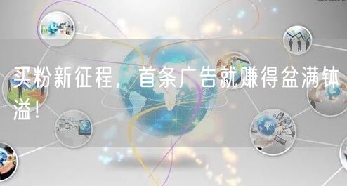 买粉新征程，首条广告就赚得盆满钵溢！