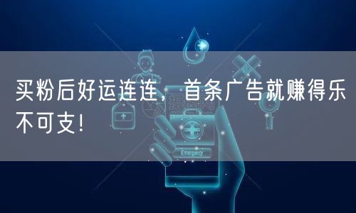 买粉后好运连连，首条广告就赚得乐不可支！