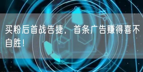 买粉后首战告捷，首条广告赚得喜不自胜！